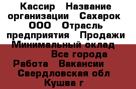 Кассир › Название организации ­ Сахарок, ООО › Отрасль предприятия ­ Продажи › Минимальный оклад ­ 13 850 - Все города Работа » Вакансии   . Свердловская обл.,Кушва г.